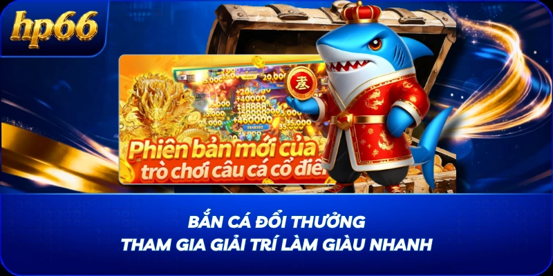 Bắn Cá Đổi Thưởng - Tham Gia Giải Trí Làm Giàu Nhanh