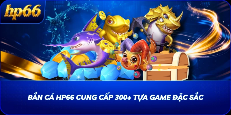 Bắn cá HP66 cung cấp 300+ tựa game đặc sắc