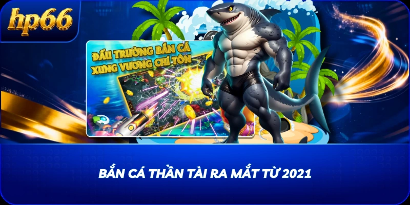 Bắn Cá Thần Tài ra mắt từ 2021