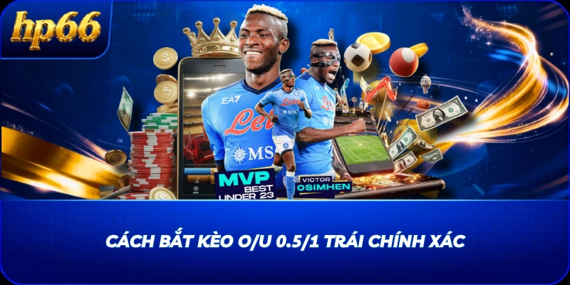 Cách bắt kèo O/U 0.5/1 trái chính xác