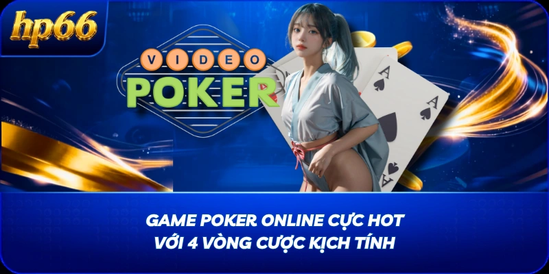 Game Poker Online Cực Hot Với 4 Vòng Cược Kịch Tính