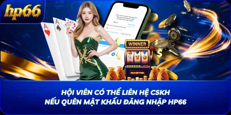 Hội viên có thể liên hệ CSKH nếu quên mật khẩu đăng nhập HP66